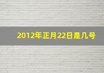 2012年正月22日是几号