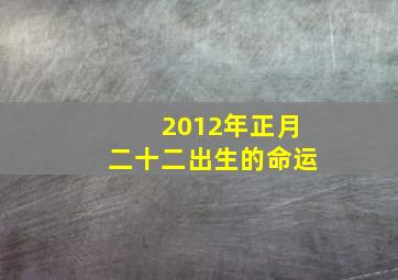 2012年正月二十二出生的命运