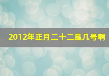 2012年正月二十二是几号啊