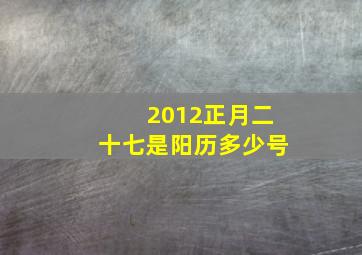 2012正月二十七是阳历多少号