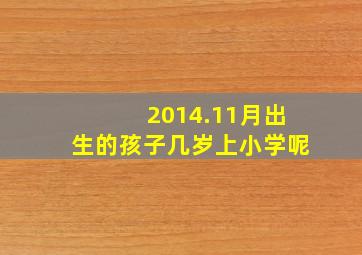 2014.11月出生的孩子几岁上小学呢