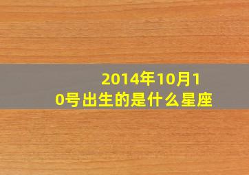 2014年10月10号出生的是什么星座