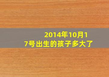 2014年10月17号出生的孩子多大了