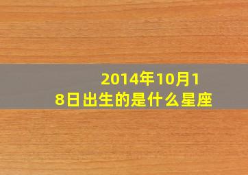 2014年10月18日出生的是什么星座