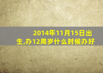 2014年11月15日出生,办12周岁什么时候办好