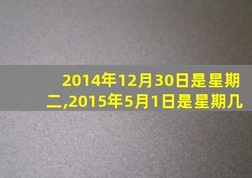 2014年12月30日是星期二,2015年5月1日是星期几