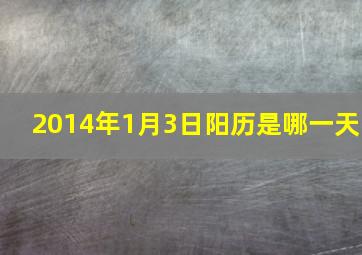 2014年1月3日阳历是哪一天