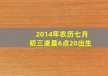 2014年农历七月初三凌晨6点20出生