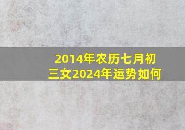 2014年农历七月初三女2024年运势如何