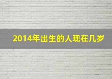 2014年出生的人现在几岁