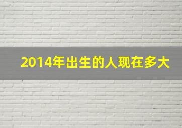 2014年出生的人现在多大