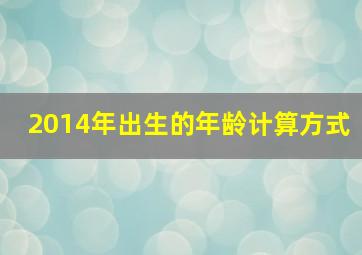 2014年出生的年龄计算方式