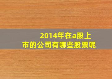 2014年在a股上市的公司有哪些股票呢