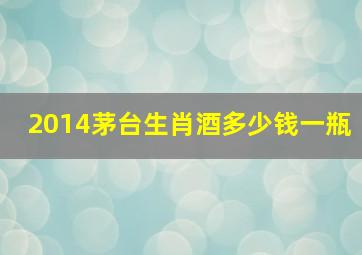 2014茅台生肖酒多少钱一瓶