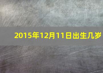 2015年12月11日出生几岁