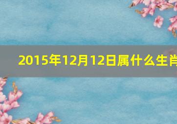 2015年12月12日属什么生肖