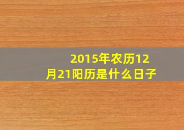 2015年农历12月21阳历是什么日子