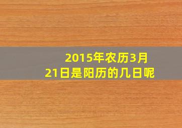 2015年农历3月21日是阳历的几日呢