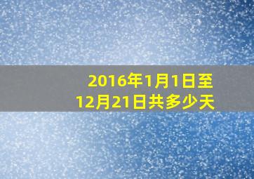 2016年1月1日至12月21日共多少天