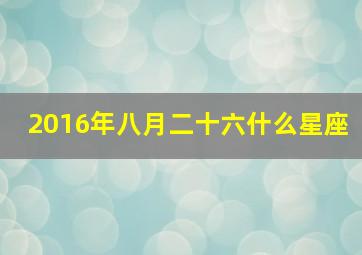 2016年八月二十六什么星座