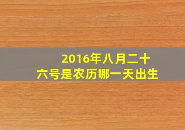 2016年八月二十六号是农历哪一天出生