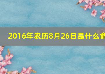 2016年农历8月26日是什么命