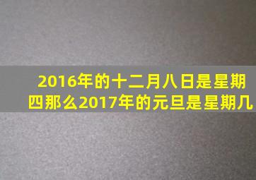 2016年的十二月八日是星期四那么2017年的元旦是星期几