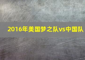 2016年美国梦之队vs中国队