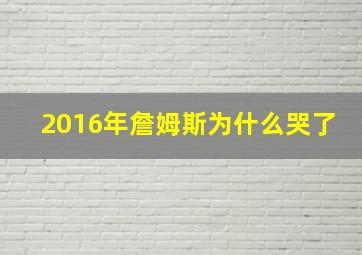 2016年詹姆斯为什么哭了