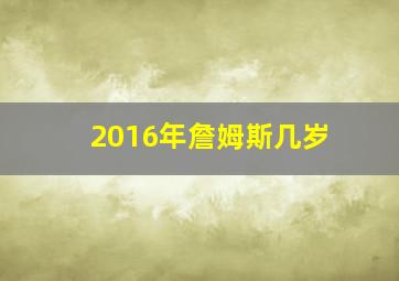 2016年詹姆斯几岁