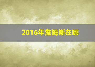 2016年詹姆斯在哪