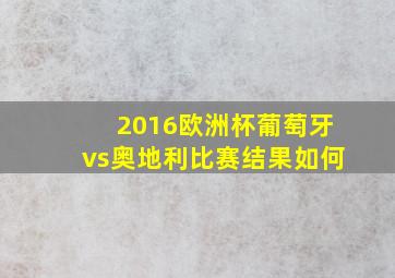 2016欧洲杯葡萄牙vs奥地利比赛结果如何