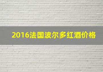 2016法国波尔多红酒价格