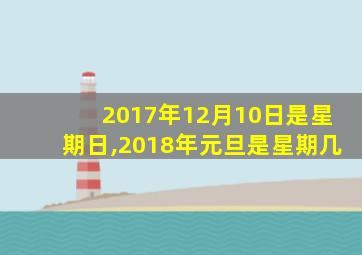 2017年12月10日是星期日,2018年元旦是星期几