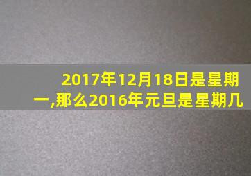 2017年12月18日是星期一,那么2016年元旦是星期几