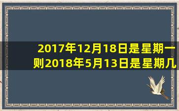 2017年12月18日是星期一则2018年5月13日是星期几