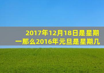 2017年12月18日是星期一那么2016年元旦是星期几