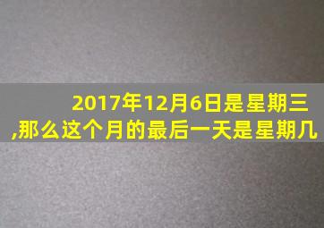 2017年12月6日是星期三,那么这个月的最后一天是星期几