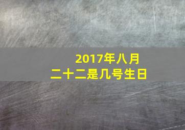 2017年八月二十二是几号生日