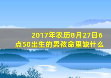 2017年农历8月27日6点50出生的男孩命里缺什么