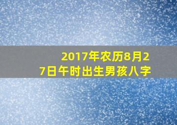 2017年农历8月27日午时出生男孩八字