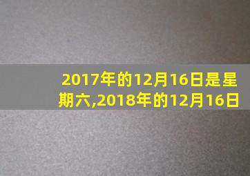 2017年的12月16日是星期六,2018年的12月16日