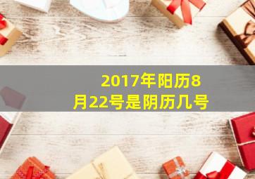 2017年阳历8月22号是阴历几号