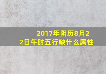 2017年阴历8月22日午时五行缺什么属性