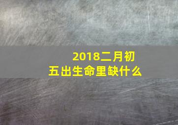 2018二月初五出生命里缺什么