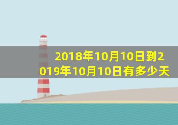 2018年10月10日到2019年10月10日有多少天