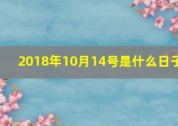 2018年10月14号是什么日子