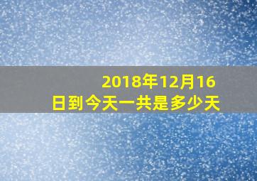 2018年12月16日到今天一共是多少天