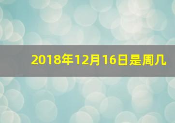 2018年12月16日是周几