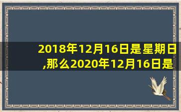 2018年12月16日是星期日,那么2020年12月16日是星期几